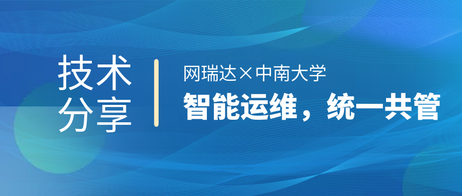 網(wǎng)瑞達與中南大學(xué)共同舉辦”智能運維，統(tǒng)一共管“網(wǎng)絡(luò)智能運營運維技術(shù)分享會